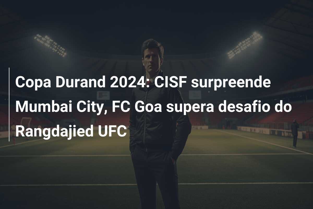 Copa Durand 2024: CISF surpreende Mumbai City, FC Goa supera desafio do Rangdajied UFC