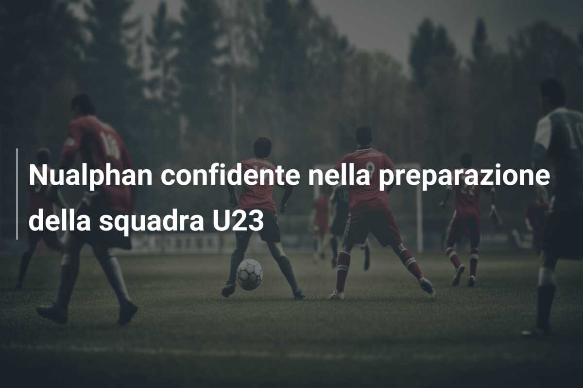 Nualphan confidente nella preparazione della squadra U23
