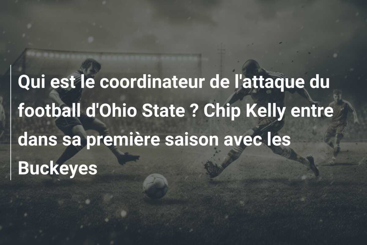 Qui est le coordinateur de l’attaque du football d’Ohio State ? Chip Kelly entre dans sa première saison avec les Buckeyes