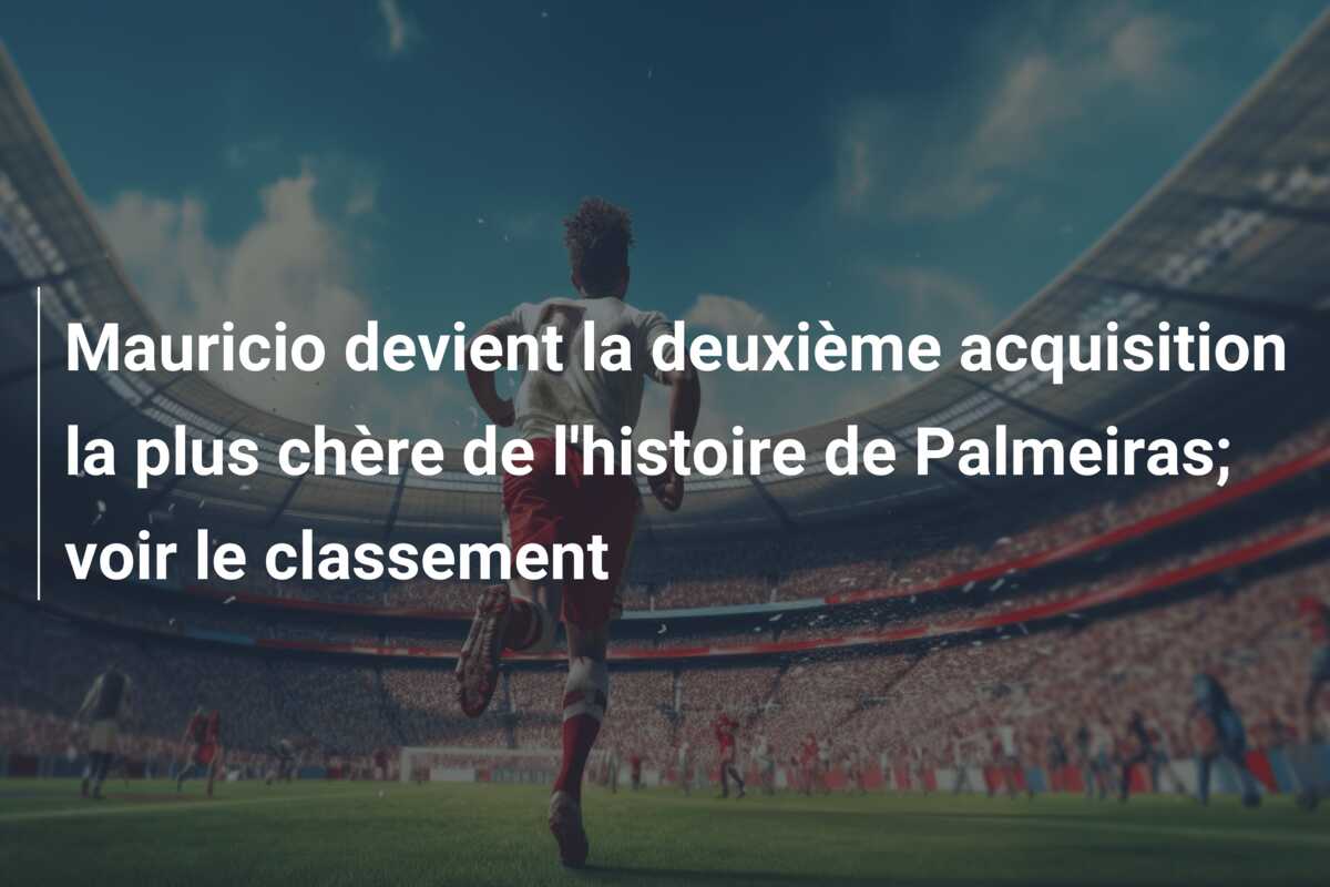 Mauricio devient la deuxième acquisition la plus chère de l’histoire de Palmeiras; voir le classement