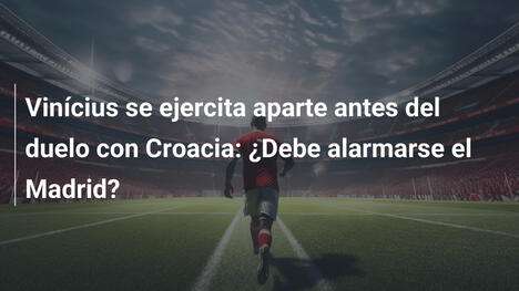 Vinícius se ejercita aparte antes del duelo con Croacia: ¿Debe alarmarse el Madrid?