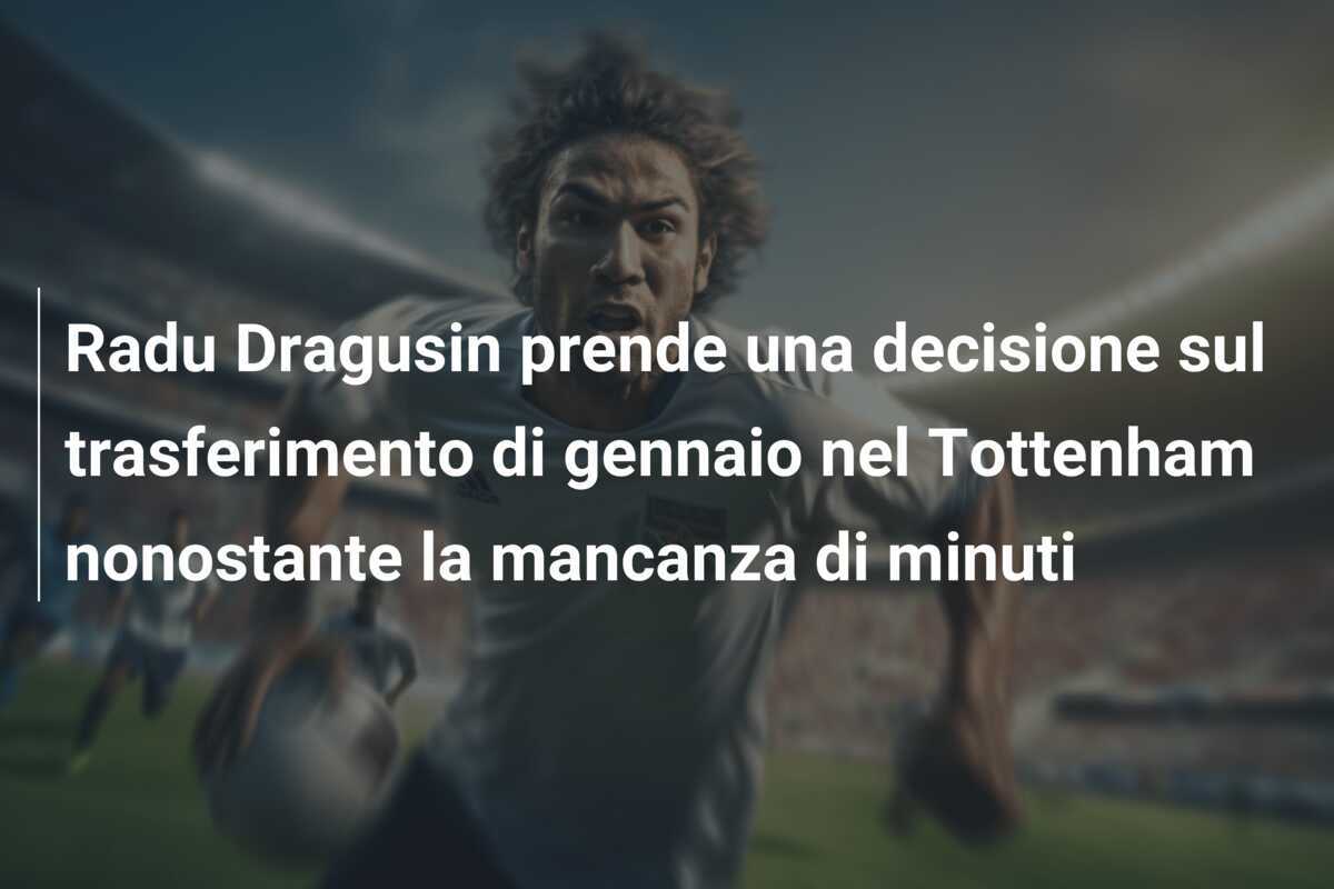 Radu Dragusin prende una decisione sul trasferimento di gennaio nel Tottenham nonostante la mancanza di minuti