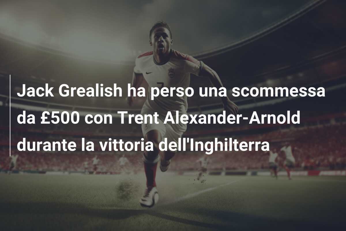 Jack Grealish ha perso una scommessa da £500 con Trent Alexander-Arnold durante la vittoria dell'Inghilterra