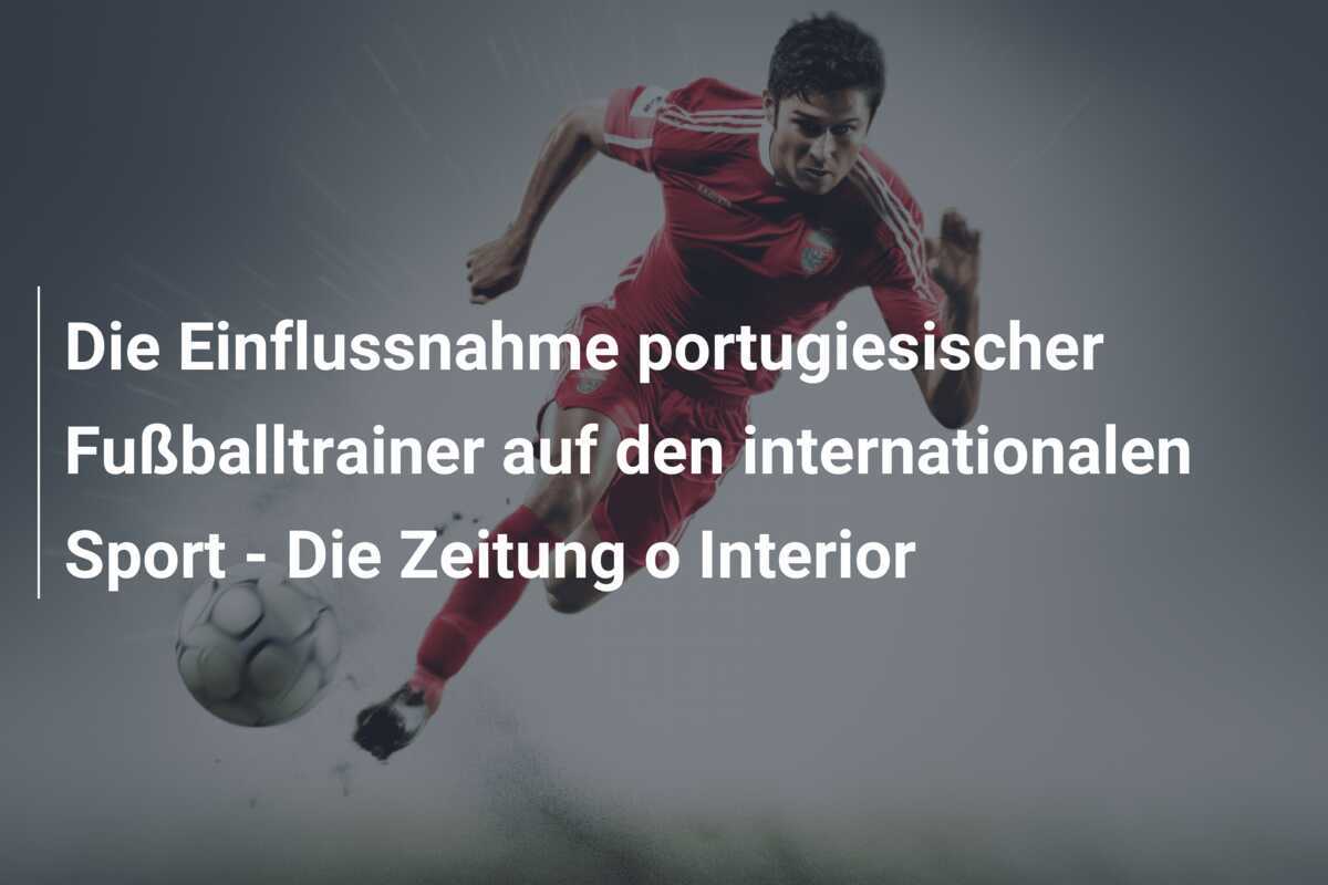 Die Einflussnahme portugiesischer Fußballtrainer auf den internationalen Sport - Die Zeitung o Interior
