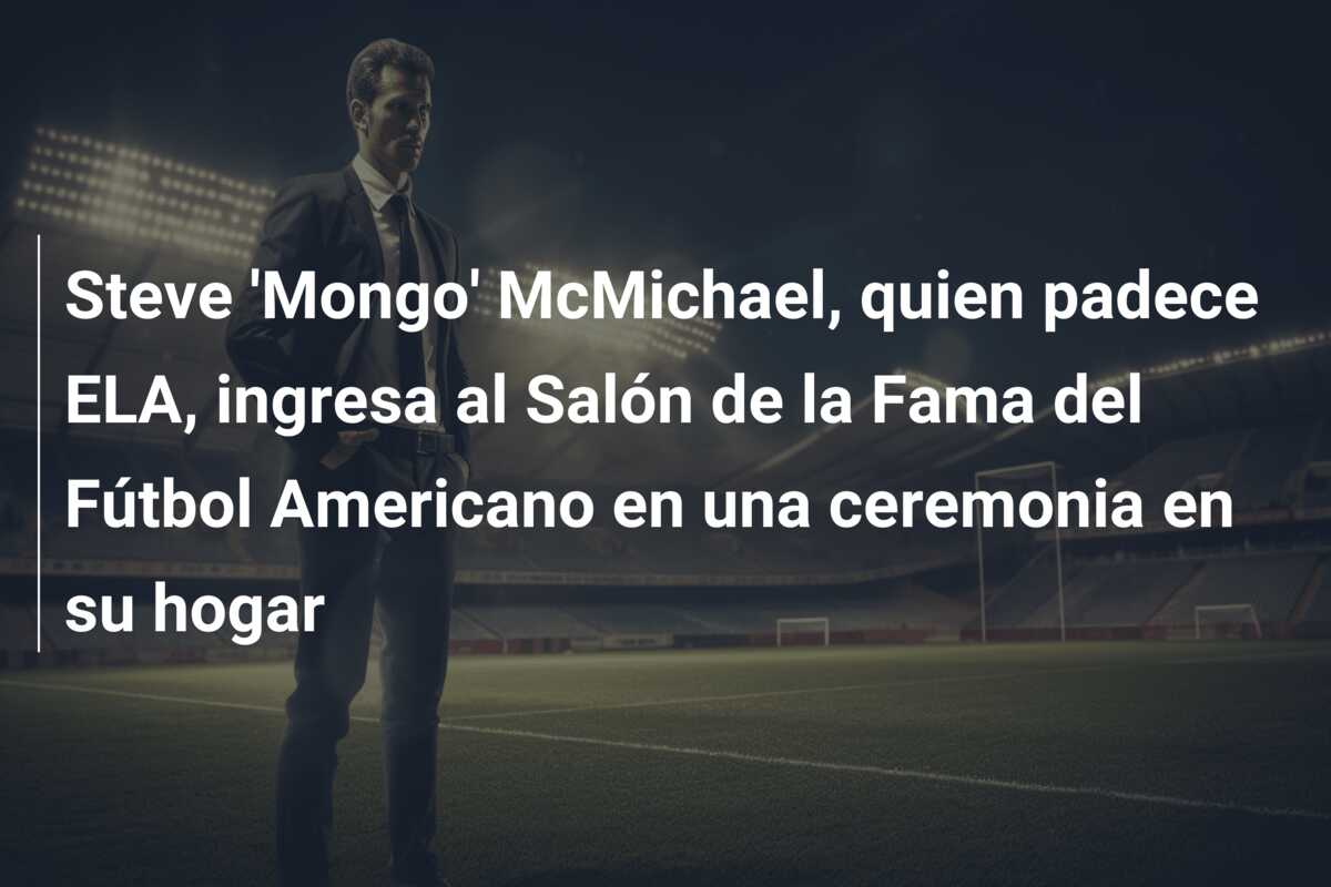 Steve ‘Mongo’ McMichael, quien padece ELA, ingresa al Salón de la Fama del Fútbol Americano en una ceremonia en su hogar