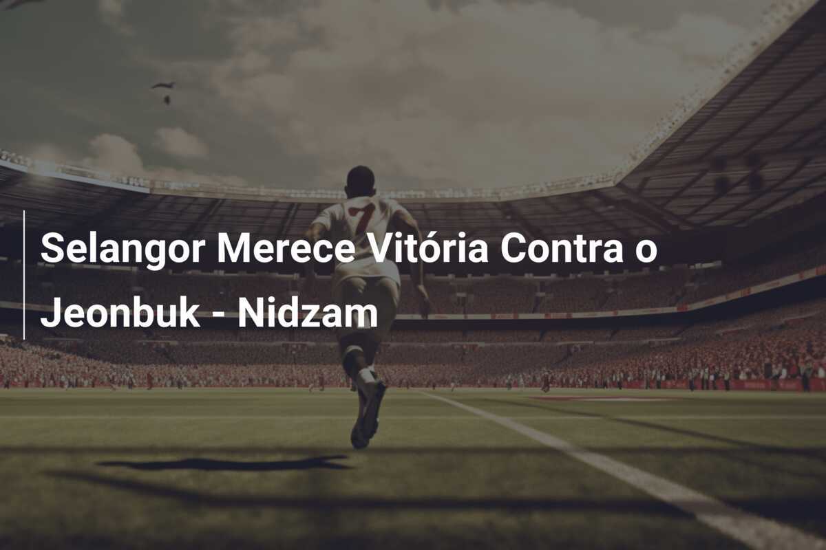 Selangor Merece Vitória Contra o Jeonbuk - Nidzam