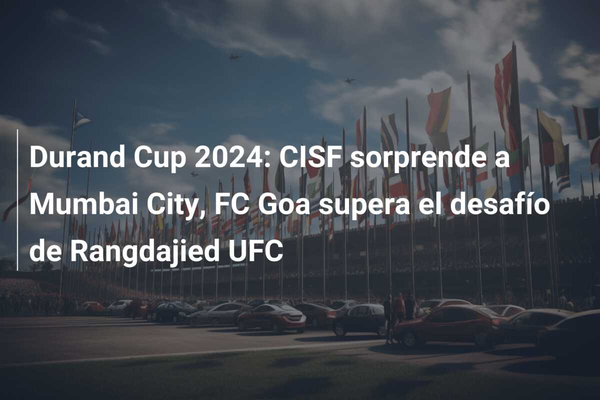 Durand Cup 2024: CISF sorprende a Mumbai City, FC Goa supera el desafío de Rangdajied UFC