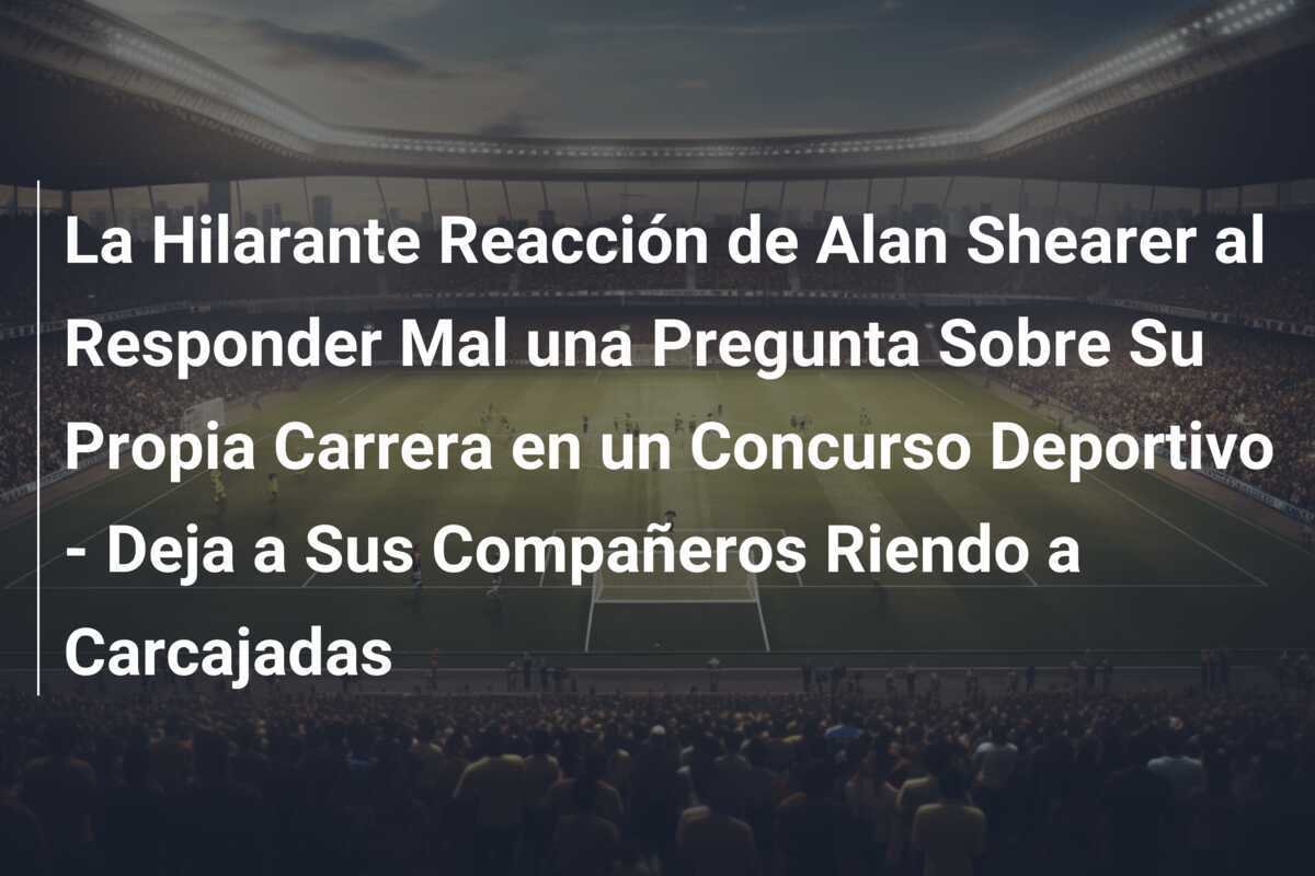 La Hilarante Reacción de Alan Shearer al Responder Mal una Pregunta Sobre Su Propia Carrera en un Concurso Deportivo - Deja a Sus Compañeros Riendo a Carcajadas
