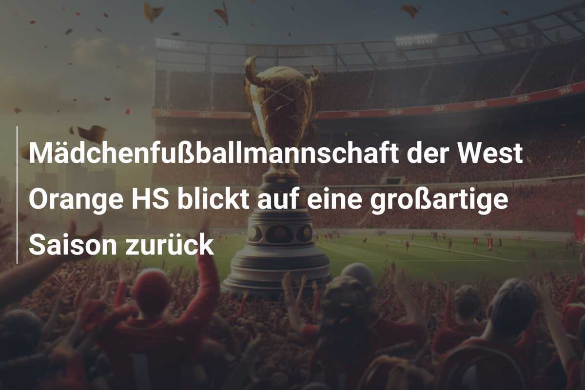 Mädchenfußballmannschaft der West Orange HS blickt auf eine großartige Saison zurück