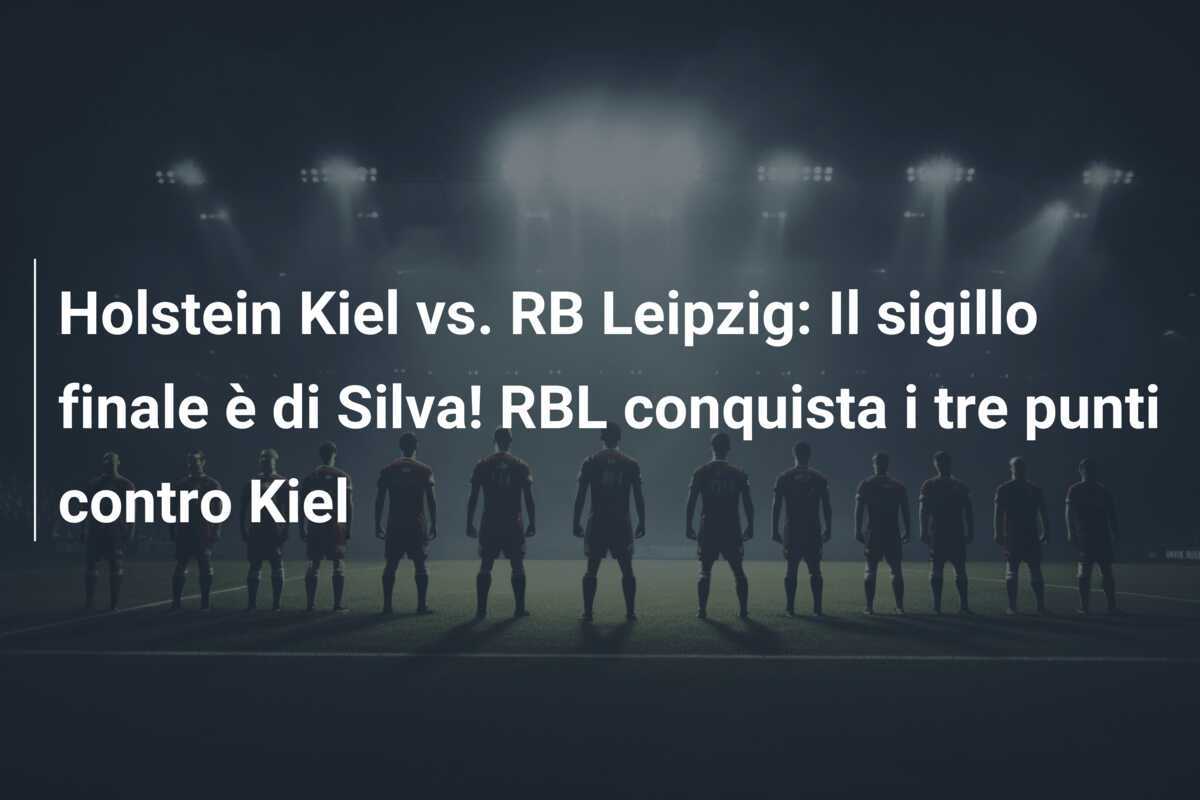 Holstein Kiel vs. RB Leipzig: Il sigillo finale è di Silva! RBL conquista i tre punti contro Kiel