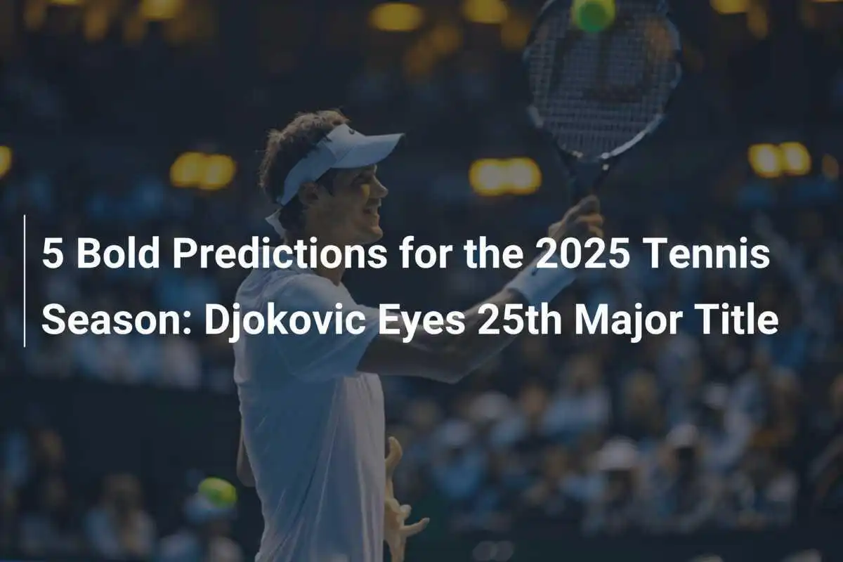 5 Mutige Vorhersagen für die Tennissaison 2025: Djokovic visiert 25. Grand Slam Titel an
