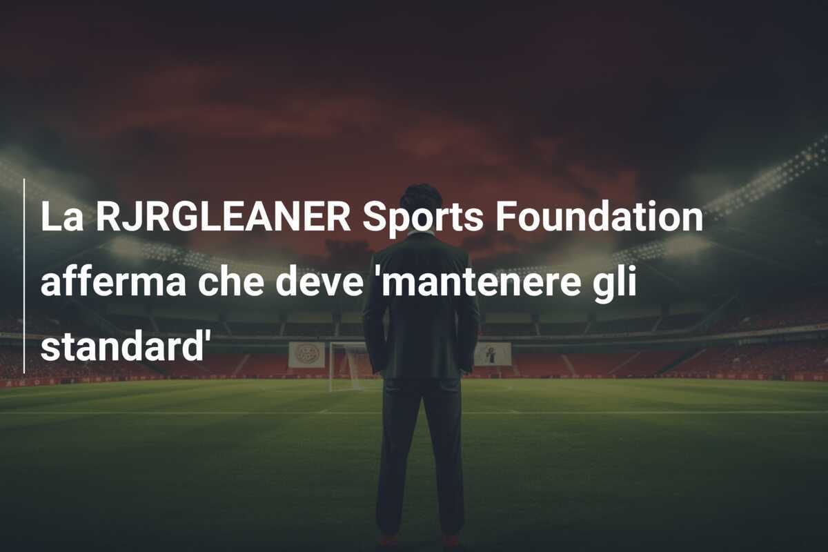 La RJRGLEANER Sports Foundation afferma che deve 'mantenere gli standard'