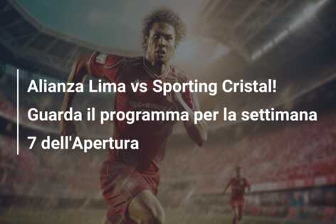 Alianza Lima vs Sporting Cristal! Guarda il programma per la settimana 7 dell’Apertura
