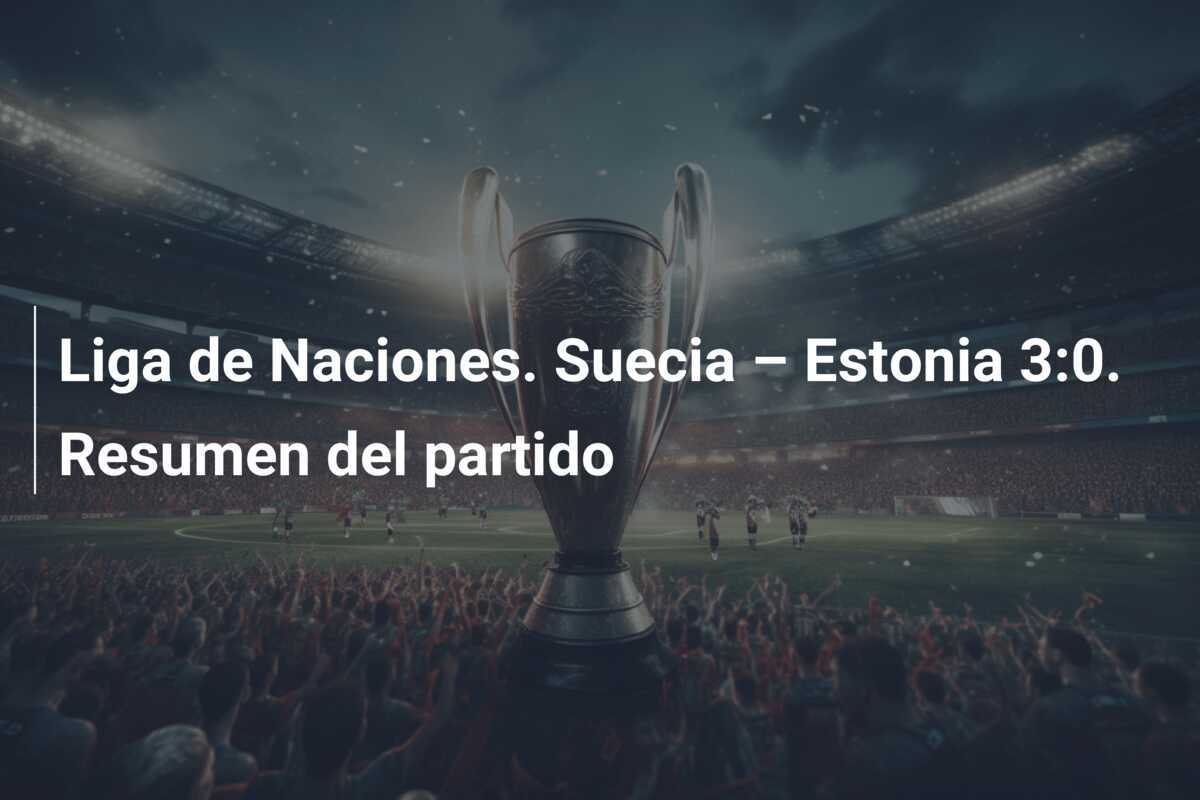 Liga de Naciones. Suecia – Estonia 3:0. Resumen del partido