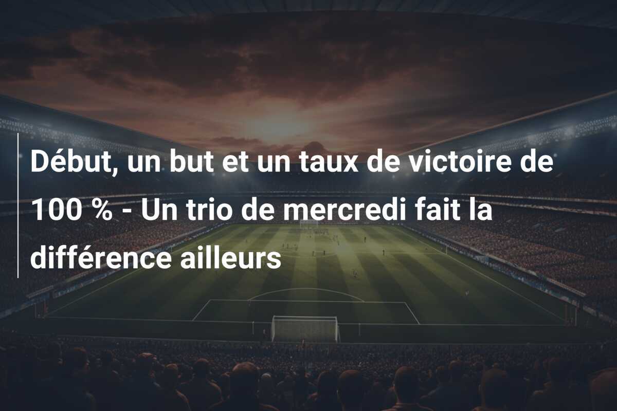 Début, un but et un taux de victoire de 100 % - Un trio de mercredi fait la différence ailleurs