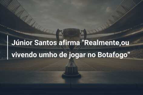 Júnior Santos afirma “Realmente,ou vivendo umho de jogar no Botafogo”