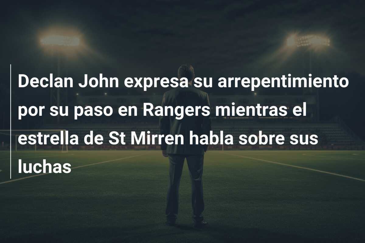 Declan John expresa su arrepentimiento por su paso en Rangers mientras el estrella de St Mirren habla sobre sus luchas