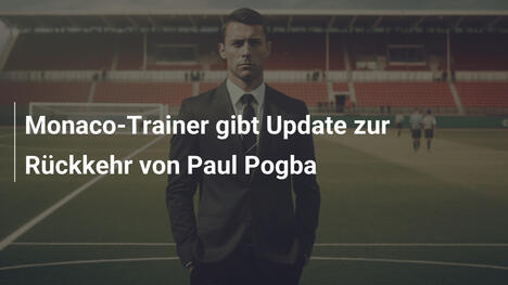 Monaco-Trainer gibt Update zur Rückkehr von Paul Pogba