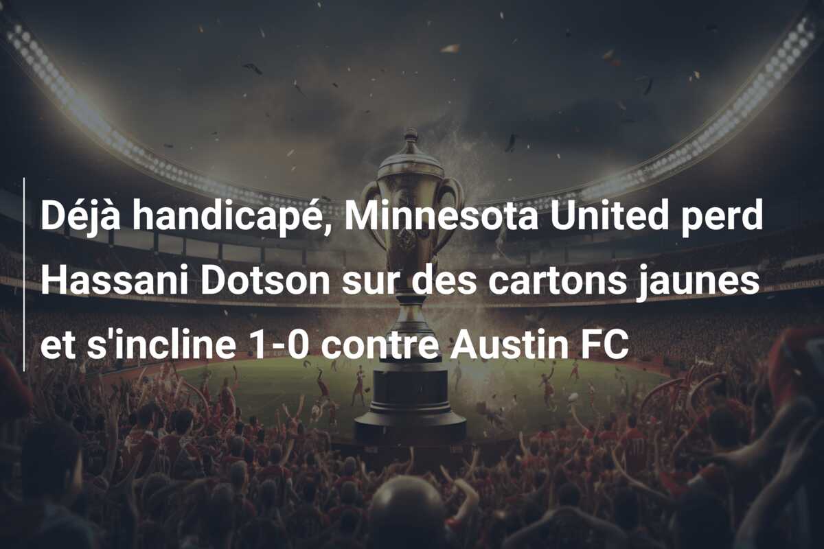 Déjà handicapé, Minnesota United perd Hassani Dotson sur des cartons jaunes et s’incline 1-0 contre Austin FC