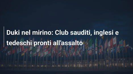 Duki nel mirino: Club sauditi, inglesi e tedeschi pronti all'assalto