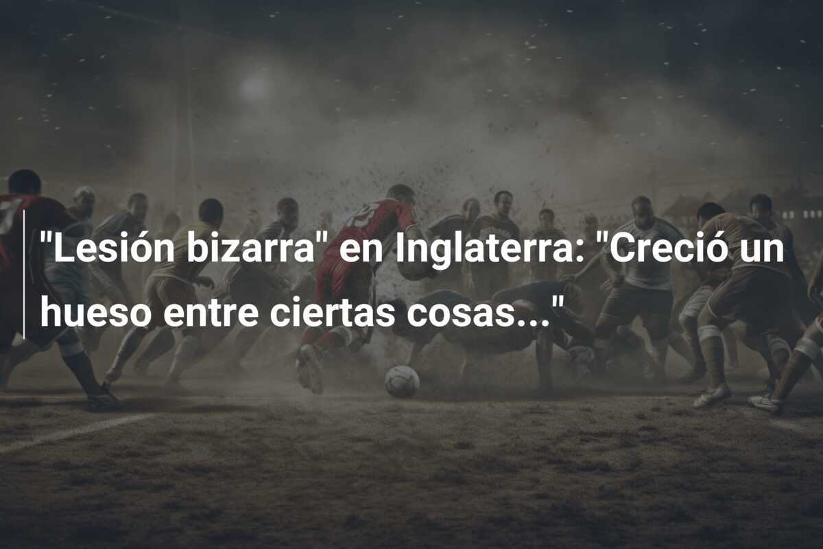 "Lesión bizarra" en Inglaterra: "Creció un hueso entre ciertas cosas..."