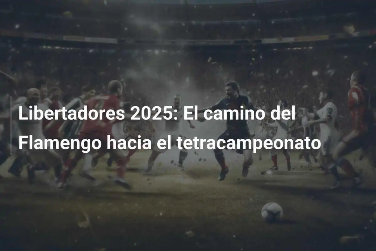Libertadores 2025: El camino del Flamengo hacia el tetracampeonato