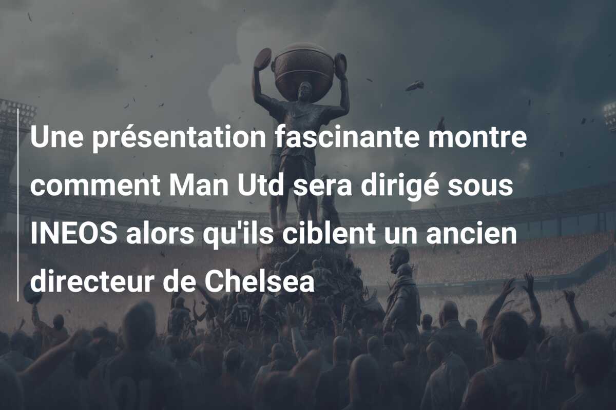Une présentation fascinante montre comment Man Utd sera dirigé sous INEOS alors qu’ils ciblent un ancien directeur de Chelsea