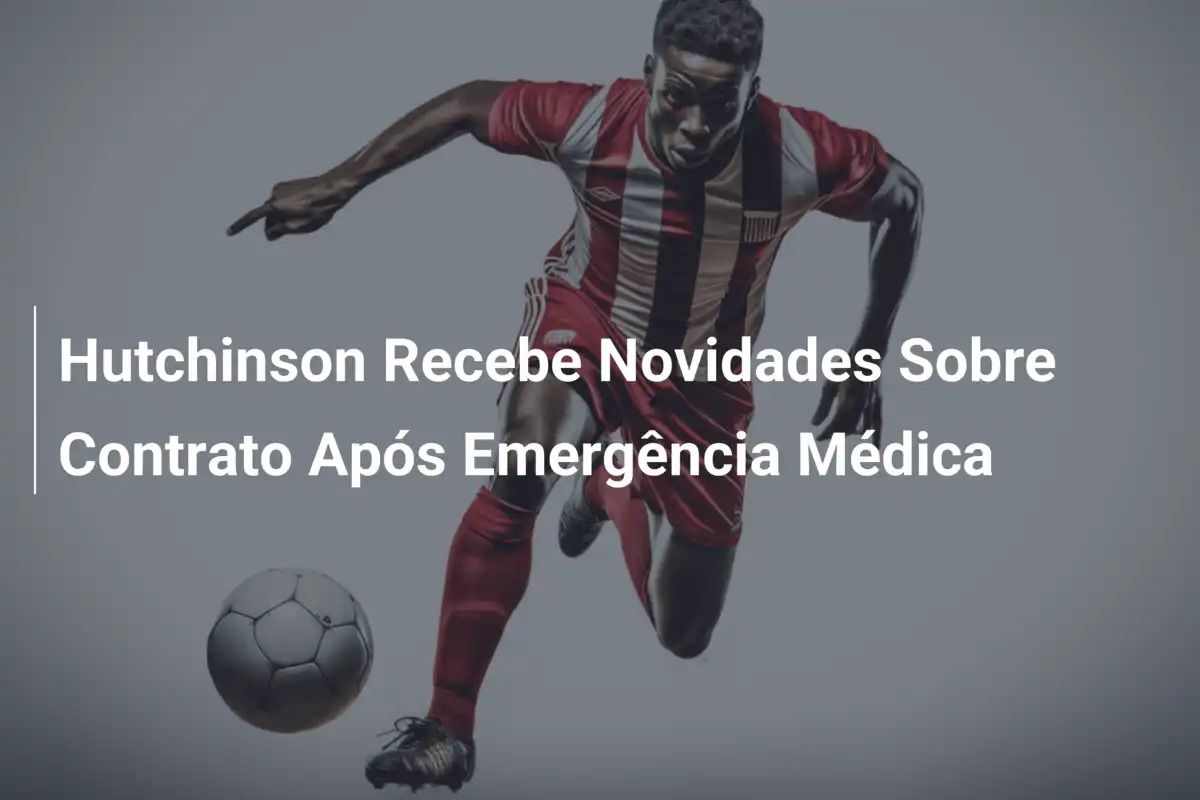 Hutchinson Recebe Novidades Sobre Contrato Após Emergência Médica