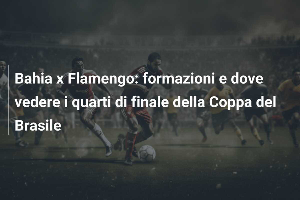 Bahia x Flamengo: formazioni e dove vedere i quarti di finale della Coppa del Brasile