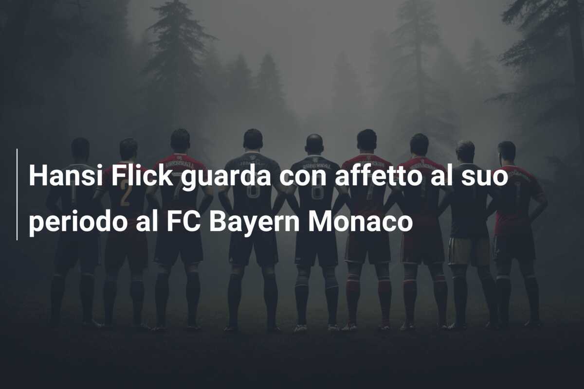 Hansi Flick guarda con affetto al suo periodo al FC Bayern Monaco