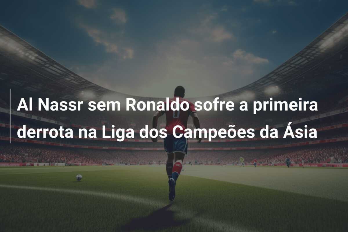 Al Nassr sem Ronaldo sofre a primeira derrota na Liga dos Campeões da Ásia