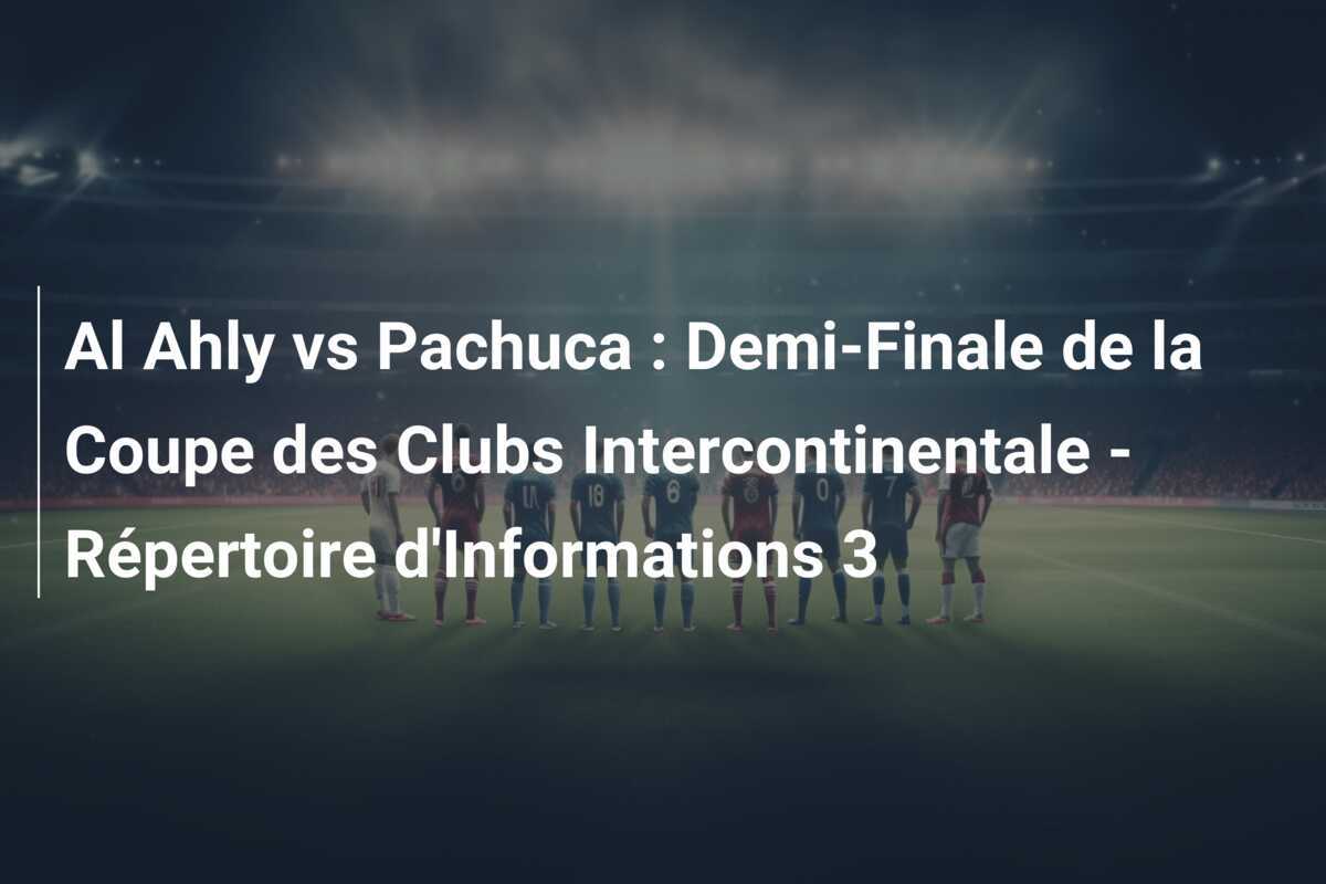 Al Ahly vs Pachuca : Demi-Finale de la Coupe des Clubs Intercontinentale - Répertoire d'Informations 3