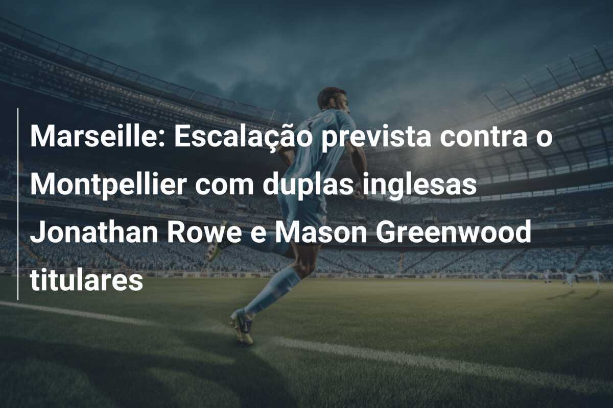 Marseille: Escalação prevista contra o Montpellier com duplas inglesas Jonathan Rowe e Mason Greenwood titulares