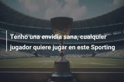 Tenho una envidia sana, cualquier jugador quiere jugar en este Sporting