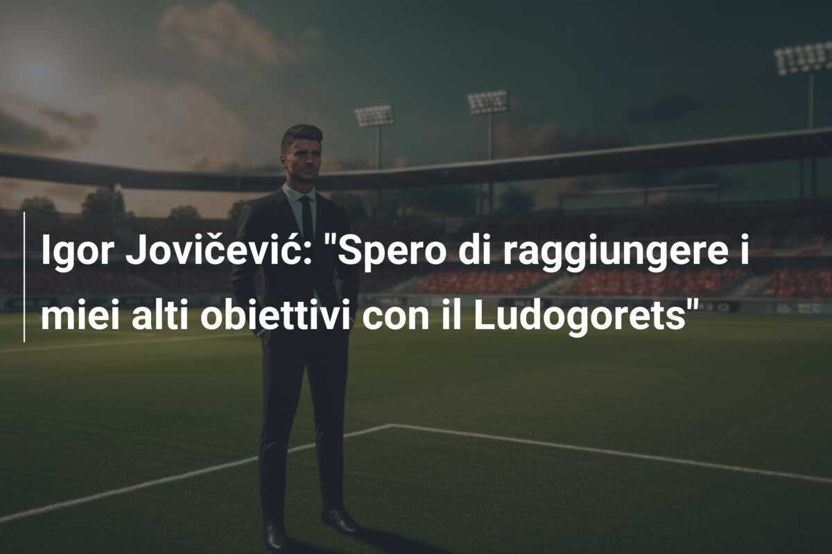 Igor Jovičević: "Spero di raggiungere i miei alti obiettivi con il Ludogorets"