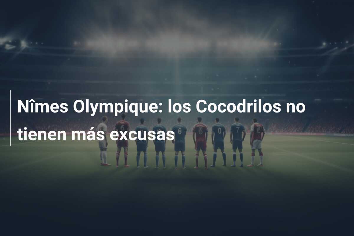 Nîmes Olympique: los Cocodrilos no tienen más excusas