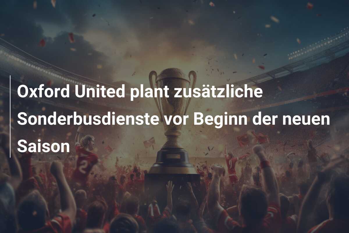 Oxford United plant zusätzliche Sonderbusdienste vor Beginn der neuen Saison