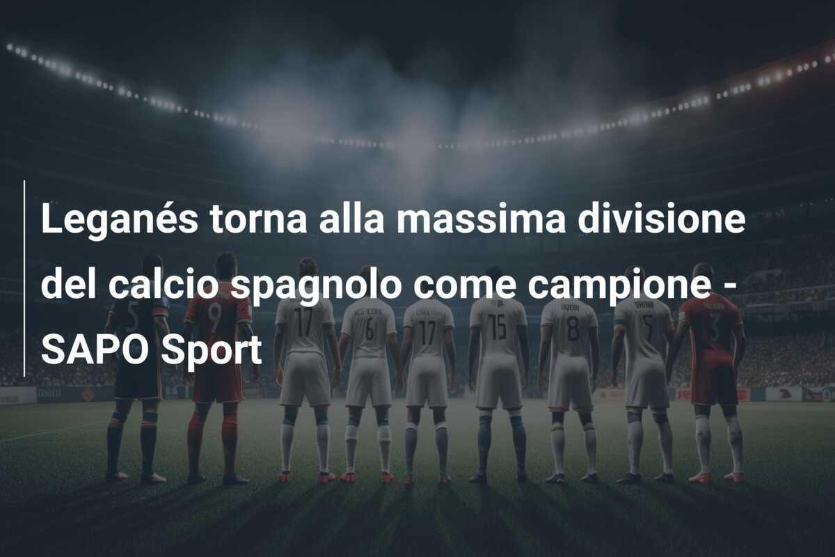 Leganés torna alla massima divisione del calcio spagnolo come campione – SAPO Sport