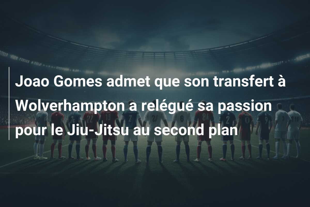 Joao Gomes admet que son transfert à Wolverhampton a relégué sa passion pour le Jiu-Jitsu au second plan