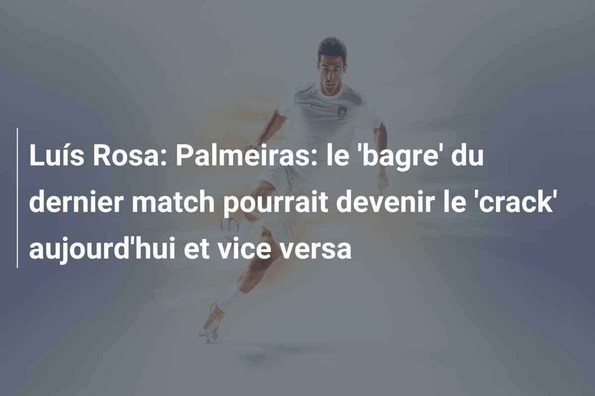 Luís Rosa: Palmeiras: le ‘bagre’ du dernier match pourrait devenir le ‘crack’ aujourd’hui et vice versa