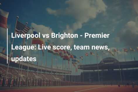 Liverpool Vs Brighton - Premier League: Live Score, Team News, Updates ...