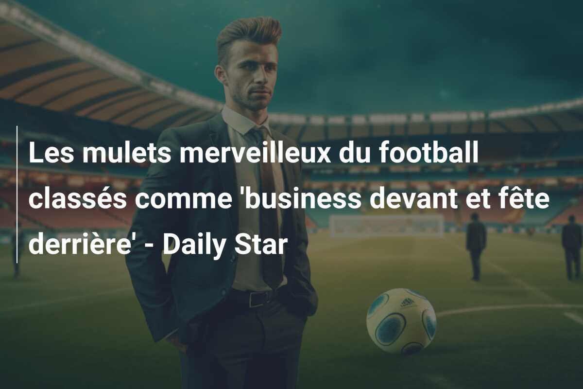Les mulets merveilleux du football classés comme 'business devant et fête derrière' - Daily Star