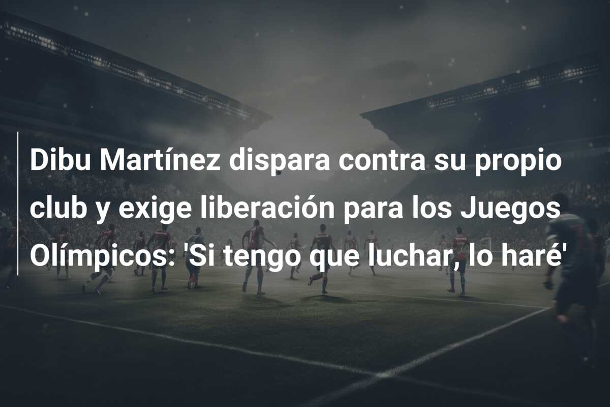 Dibu Martínez dispara contra su propio club y exige liberación para los Juegos Olímpicos: ‘Si tengo que luchar, lo haré’