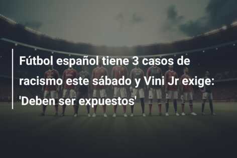 Fútbol español tiene 3 casos de racismo este sábado y Vini Jr exige: ‘Deben ser expuestos’
