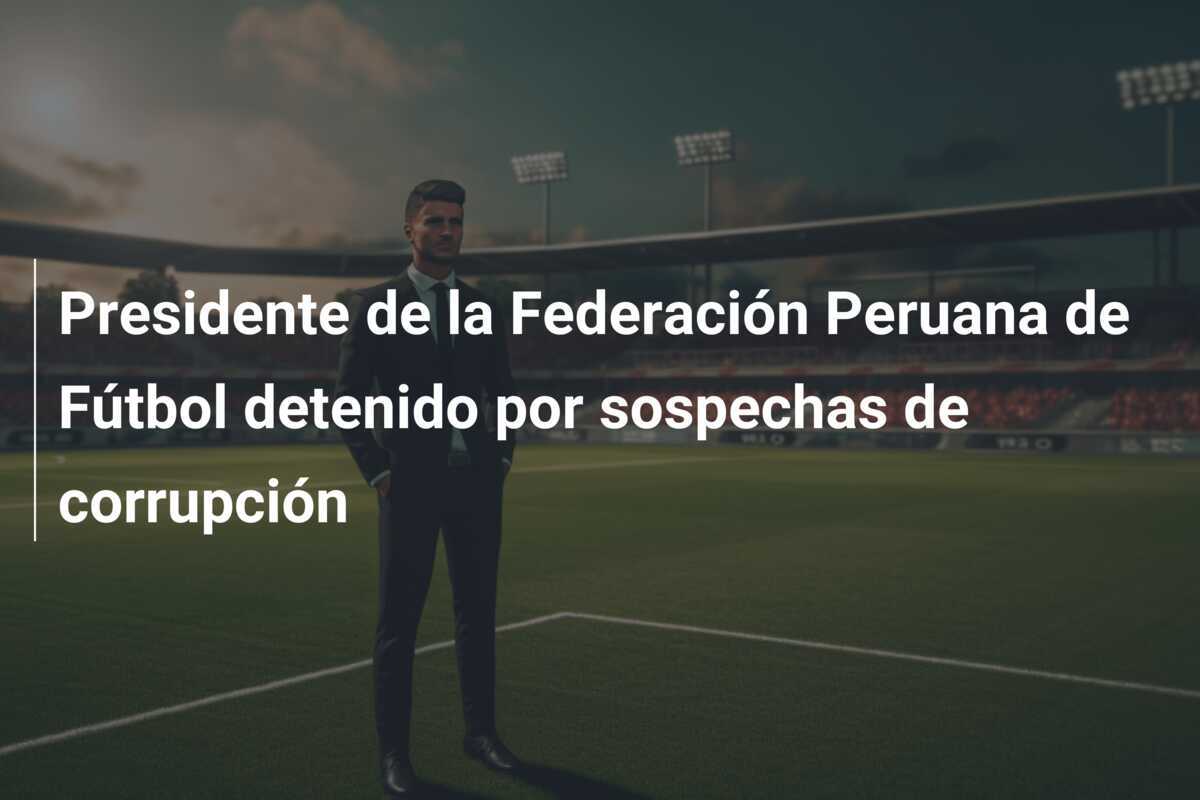 Presidente de la Federación Peruana de Fútbol detenido por sospechas de corrupción