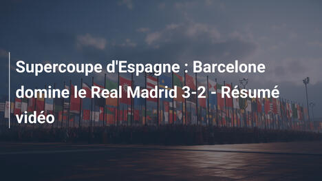 Supercoupe d'Espagne : Barcelone domine le Real Madrid 3-2 - Résumé vidéo