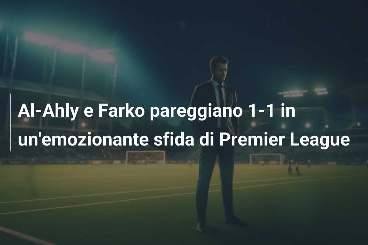Al-Ahly e Farko pareggiano 1-1 in un'emozionante sfida di Premier League