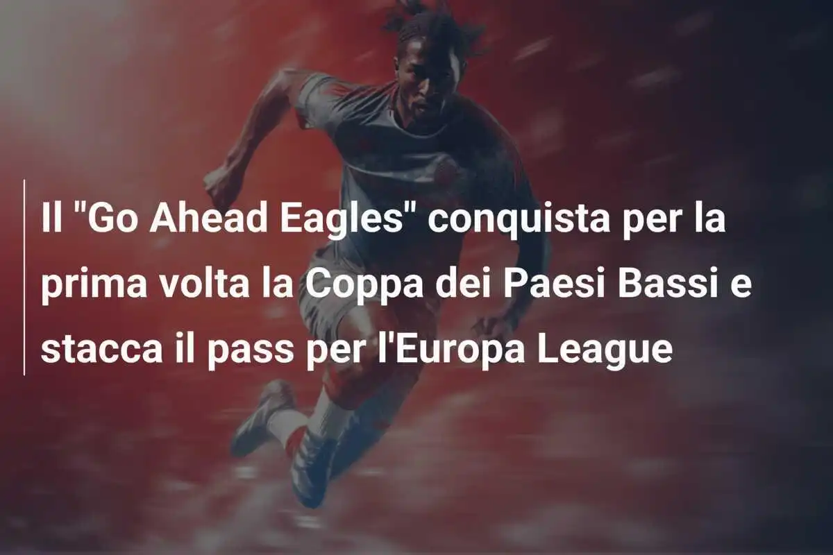 Il "Go Ahead Eagles" conquista per la prima volta la Coppa dei Paesi Bassi e stacca il pass per l'Europa League