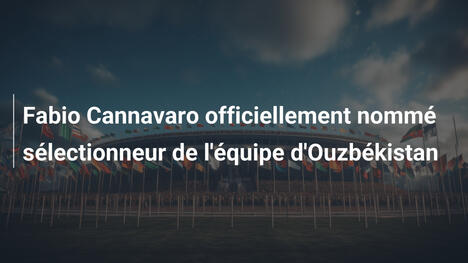Fabio Cannavaro officiellement nommé sélectionneur de l'équipe d'Ouzbékistan