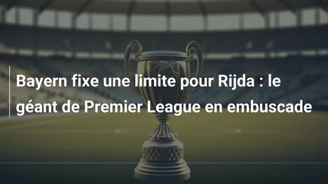 Bayern fixe une limite pour Rijda : le géant de Premier League en embuscade